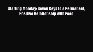Read Starting Monday: Seven Keys to a Permanent Positive Relationship with Food Ebook Free