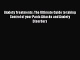 Read Books Anxiety Treatments: The Ultimate Guide to taking Control of your Panic Attacks and