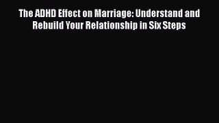 Read Books The ADHD Effect on Marriage: Understand and Rebuild Your Relationship in Six Steps