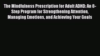 Read Books The Mindfulness Prescription for Adult ADHD: An 8-Step Program for Strengthening