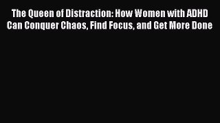 Read Books The Queen of Distraction: How Women with ADHD Can Conquer Chaos Find Focus and Get