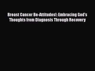 Read Books Breast Cancer Be-Attitudes!: Embracing God's Thoughts from Diagnosis Through Recovery