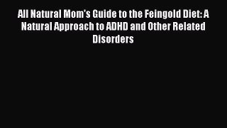 Read Books All Natural Mom's Guide to the Feingold Diet: A Natural Approach to ADHD and Other