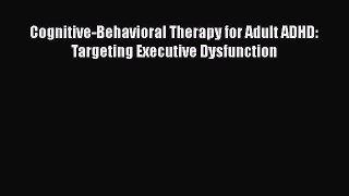 Read Books Cognitive-Behavioral Therapy for Adult ADHD: Targeting Executive Dysfunction Ebook