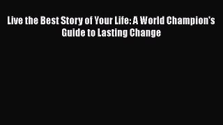 [PDF] Live the Best Story of Your Life: A World Champion's Guide to Lasting Change  Full EBook