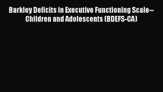 Read Books Barkley Deficits in Executive Functioning Scale--Children and Adolescents (BDEFS-CA)