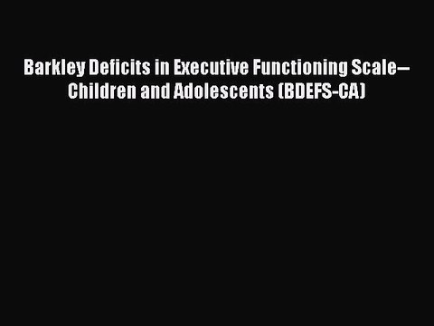 Read Books Barkley Deficits in Executive Functioning Scale Children and Adolescents (BDEFS-CA)