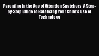 Read Books Parenting in the Age of Attention Snatchers: A Step-by-Step Guide to Balancing Your