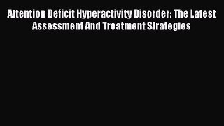 Read Books Attention Deficit Hyperactivity Disorder: The Latest Assessment And Treatment Strategies