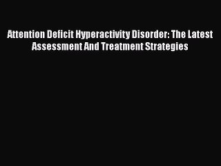 Read Books Attention Deficit Hyperactivity Disorder: The Latest Assessment And Treatment Strategies