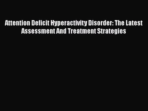 Read Books Attention Deficit Hyperactivity Disorder: The Latest Assessment And Treatment Strategies