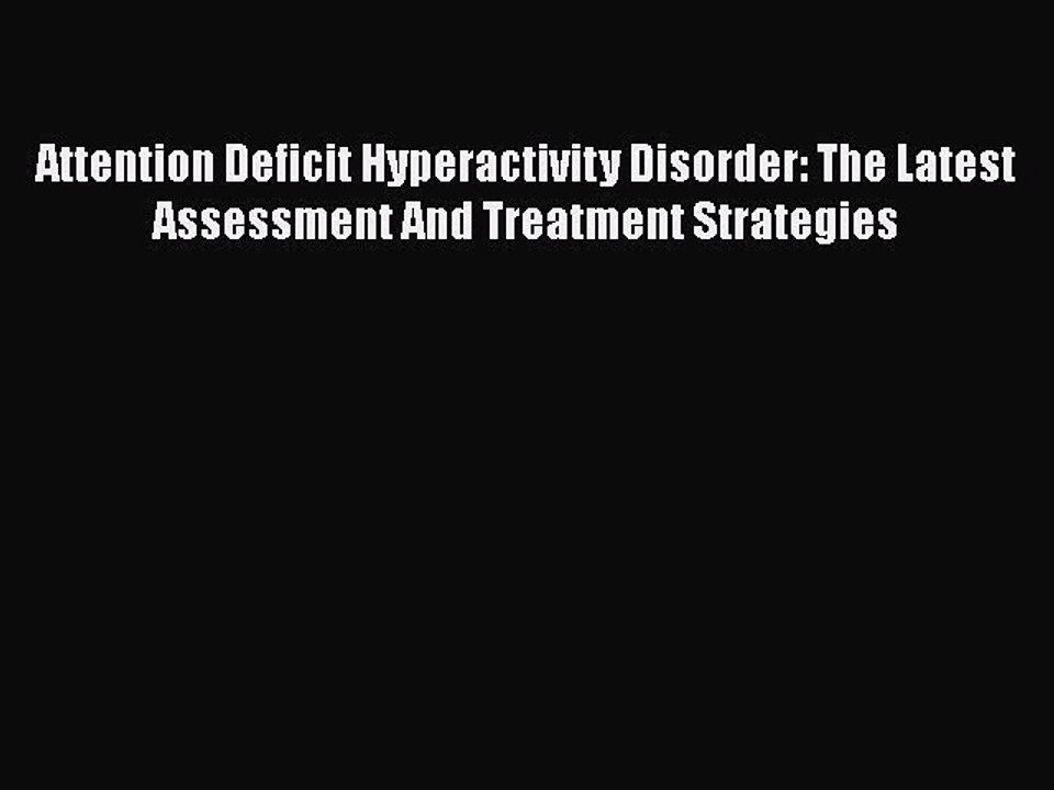 Read Books Attention Deficit Hyperactivity Disorder: The Latest Assessment And Treatment Strategies