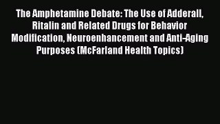 Read Books The Amphetamine Debate: The Use of Adderall Ritalin and Related Drugs for Behavior