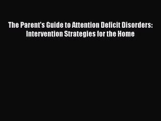 Read Books The Parent's Guide to Attention Deficit Disorders: Intervention Strategies for the