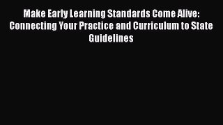 Read Book Make Early Learning Standards Come Alive: Connecting Your Practice and Curriculum