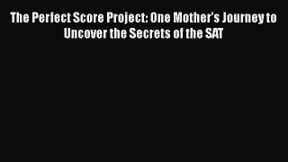 Read Book The Perfect Score Project: One Mother's Journey to Uncover the Secrets of the SAT