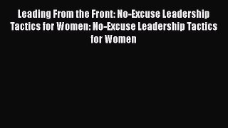 Read Leading From the Front: No-Excuse Leadership Tactics for Women: No-Excuse Leadership Tactics