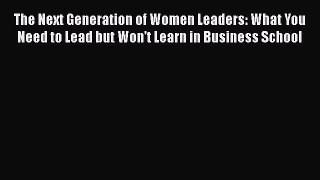 Read The Next Generation of Women Leaders: What You Need to Lead but Won't Learn in Business