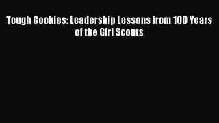 Read Tough Cookies: Leadership Lessons from 100 Years of the Girl Scouts Ebook Free