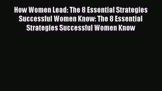 Read How Women Lead: The 8 Essential Strategies Successful Women Know: The 8 Essential Strategies