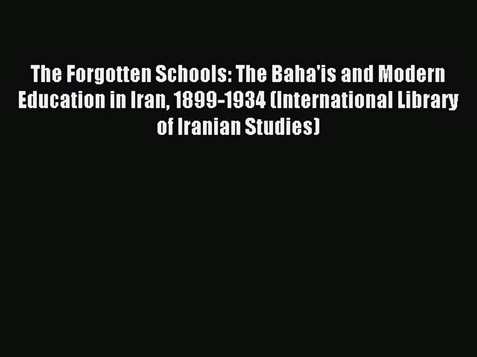 Read Book The Forgotten Schools: The Baha'is and Modern Education in Iran 1899-1934 (International