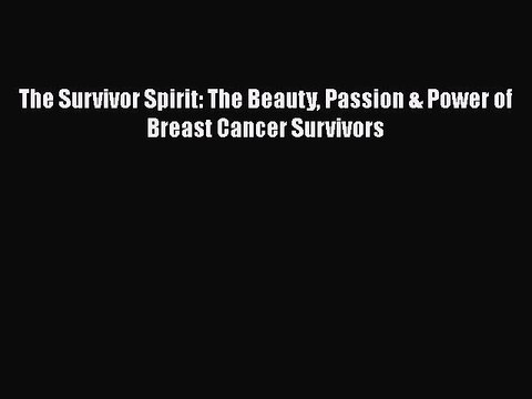 Read Books The Survivor Spirit: The Beauty Passion & Power of Breast Cancer Survivors ebook