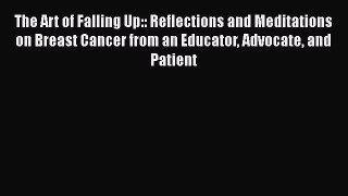 Read Books The Art of Falling Up:: Reflections and Meditations on Breast Cancer from an Educator