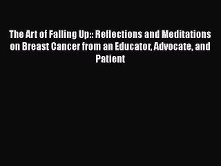 Read Books The Art of Falling Up:: Reflections and Meditations on Breast Cancer from an Educator