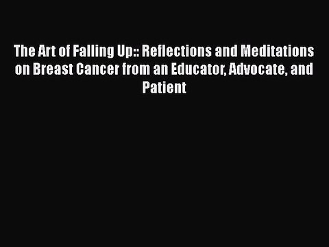 Read Books The Art of Falling Up:: Reflections and Meditations on Breast Cancer from an Educator