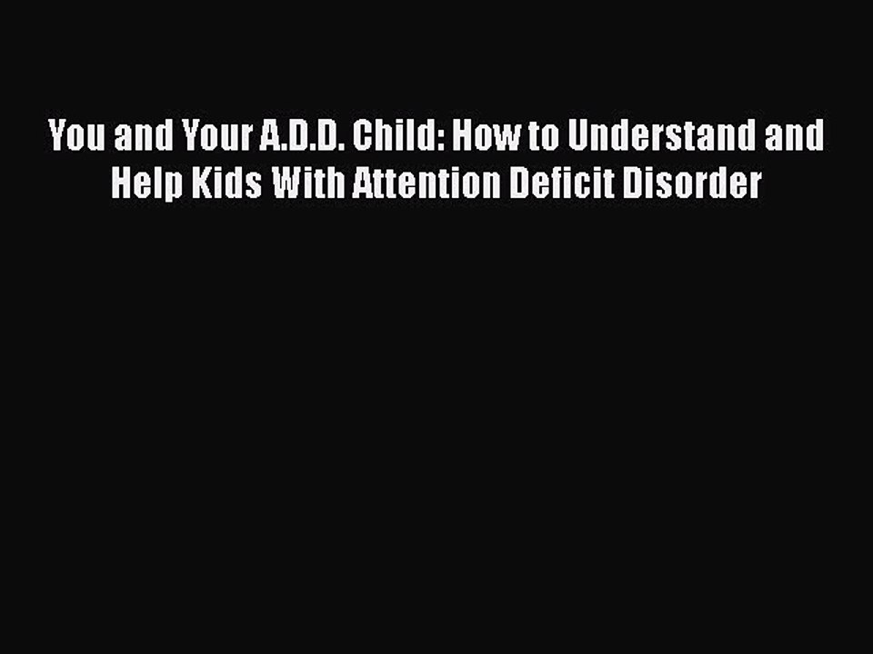 Read Books You and Your A.D.D. Child: How to Understand and Help Kids With Attention Deficit