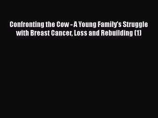 Read Books Confronting the Cow - A Young Family's Struggle with Breast Cancer Loss and Rebuilding