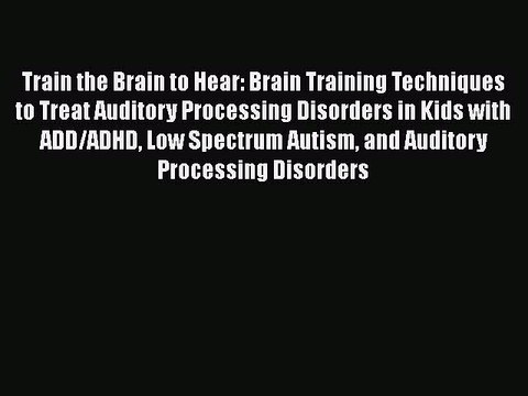 Read Books Train the Brain to Hear: Brain Training Techniques to Treat Auditory Processing
