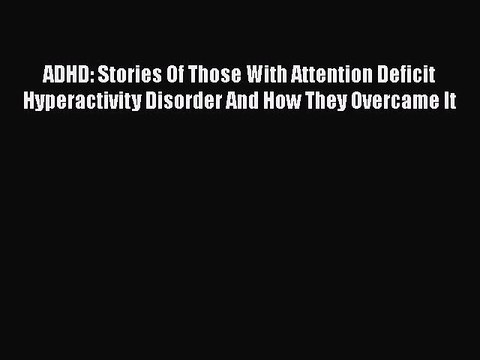 Read Books ADHD: Stories Of Those With Attention Deficit Hyperactivity Disorder And How They