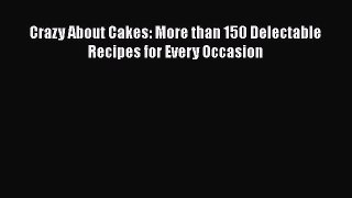 Read Crazy About Cakes: More than 150 Delectable Recipes for Every Occasion Ebook Free