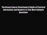 Read Books The Breast Cancer Sisterhood: A Guide to Practical Information and Answers to Your