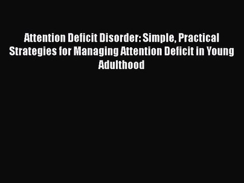 Read Books Attention Deficit Disorder: Simple Practical Strategies for Managing Attention Deficit