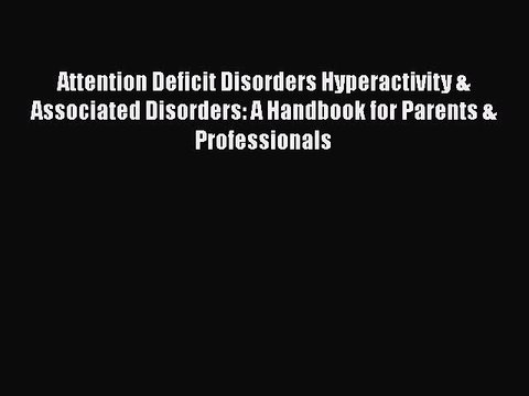 Read Books Attention Deficit Disorders Hyperactivity & Associated Disorders: A Handbook for