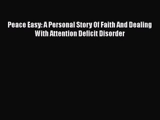 Read Books Peace Easy: A Personal Story Of Faith And Dealing With Attention Deficit Disorder