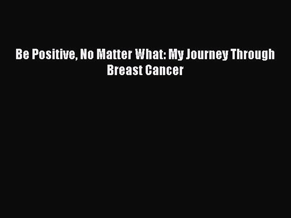 Read Books Be Positive No Matter What: My Journey Through Breast Cancer ebook textbooks