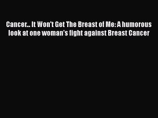 Read Books Cancer... It Won't Get The Breast of Me: A humorous look at one woman's fight against