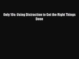 Read Books Only 10s: Using Distraction to Get the Right Things Done ebook textbooks