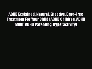 Read Books ADHD Explained: Natural Effective Drug-Free Treatment For Your Child (ADHD Children