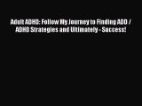 Read Books Adult ADHD: Follow My Journey to Finding ADD / ADHD Strategies and Ultimately -