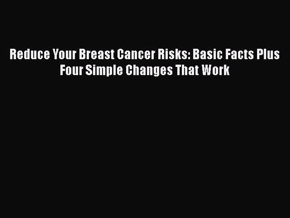 Read Books Reduce Your Breast Cancer Risks: Basic Facts Plus Four Simple Changes That Work