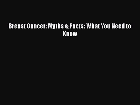 Read Books Breast Cancer: Myths & Facts - What you Need to Know ebook textbooks