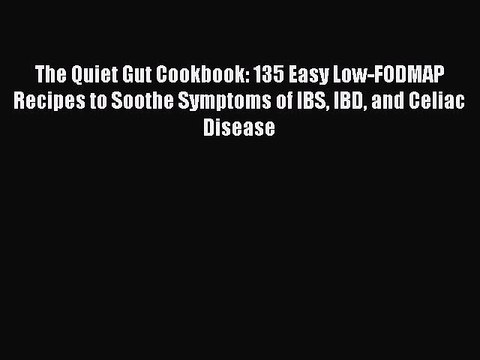 Read Books The Quiet Gut Cookbook: 135 Easy Low-FODMAP Recipes to Soothe Symptoms of IBS IBD