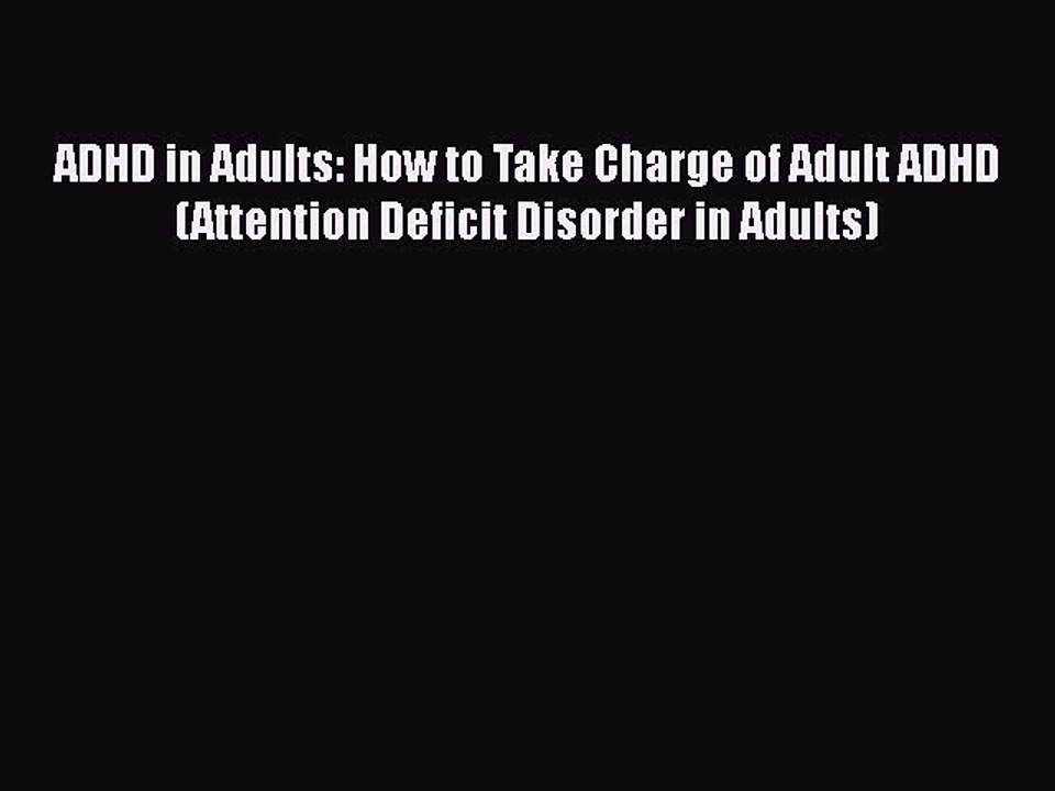 Read Books ADHD in Adults: How to Take Charge of Adult ADHD (Attention Deficit Disorder in