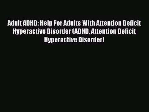 Read Books Adult ADHD: Help For Adults With Attention Deficit Hyperactive Disorder (ADHD Attention