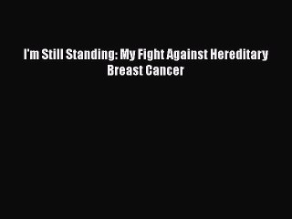 Download Books I'm Still Standing: My Fight Against Hereditary Breast Cancer Ebook PDF