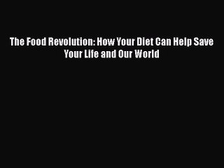 Read Books The Food Revolution: How Your Diet Can Help Save Your Life and Our World E-Book